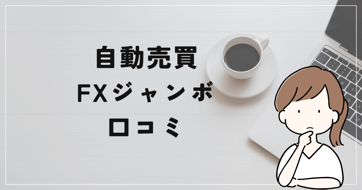 自動売買 FXジャンボの評判と口コミは？「危険視する声多数？毎月10万は難しい？」